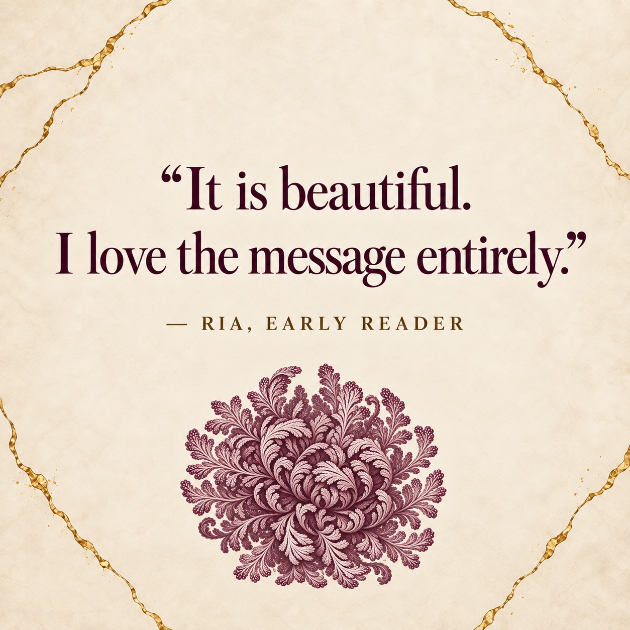 Ria, early reader: It is beautiful. I love the message entirely.